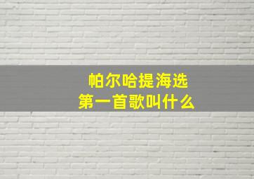 帕尔哈提海选第一首歌叫什么