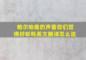 帕尔哈提的声音你们觉得好听吗英文翻译怎么说