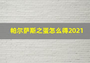 帕尔萨斯之蛋怎么得2021