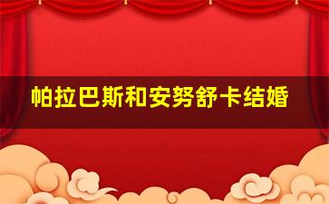 帕拉巴斯和安努舒卡结婚