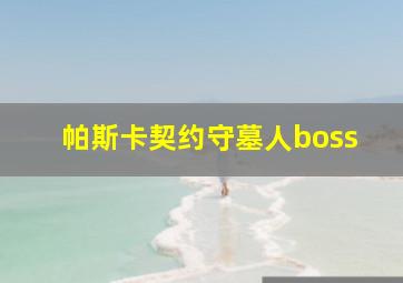 帕斯卡契约守墓人boss