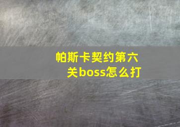 帕斯卡契约第六关boss怎么打