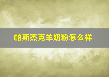 帕斯杰克羊奶粉怎么样