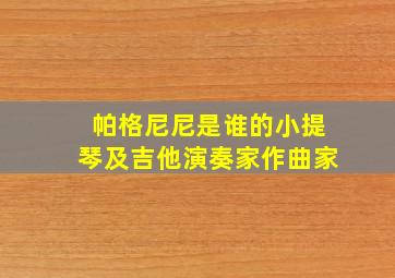 帕格尼尼是谁的小提琴及吉他演奏家作曲家