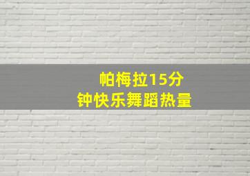 帕梅拉15分钟快乐舞蹈热量