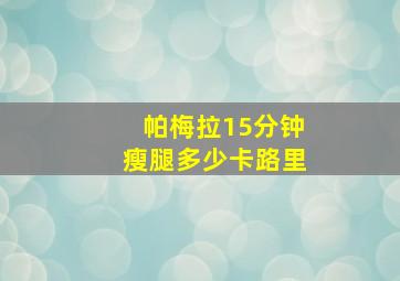 帕梅拉15分钟瘦腿多少卡路里