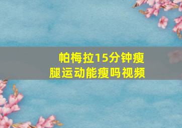 帕梅拉15分钟瘦腿运动能瘦吗视频