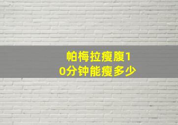 帕梅拉瘦腹10分钟能瘦多少