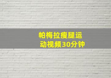 帕梅拉瘦腿运动视频30分钟