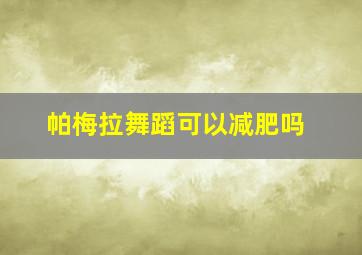 帕梅拉舞蹈可以减肥吗