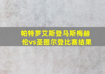 帕特罗艾斯登马斯梅赫伦vs圣图尔登比赛结果