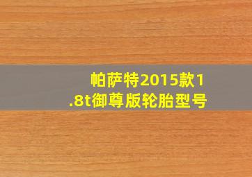 帕萨特2015款1.8t御尊版轮胎型号