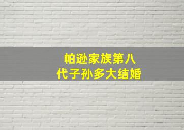 帕逊家族第八代子孙多大结婚