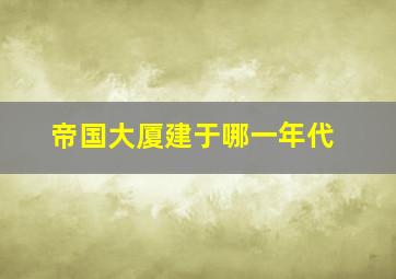 帝国大厦建于哪一年代