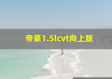 帝豪1.5lcvt向上版