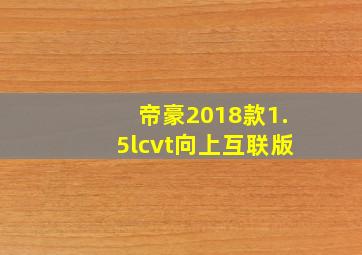 帝豪2018款1.5lcvt向上互联版