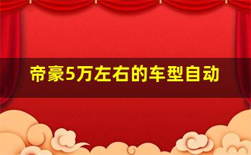 帝豪5万左右的车型自动