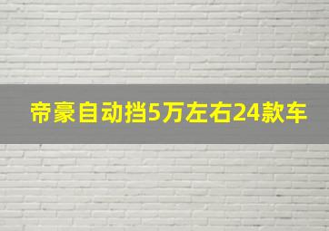 帝豪自动挡5万左右24款车