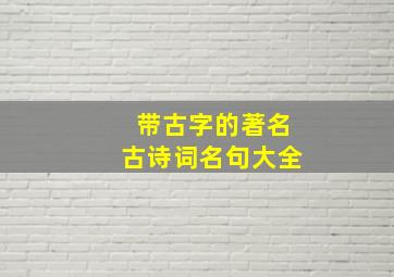 带古字的著名古诗词名句大全