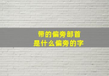 带的偏旁部首是什么偏旁的字