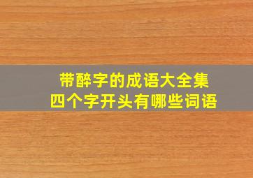 带醉字的成语大全集四个字开头有哪些词语