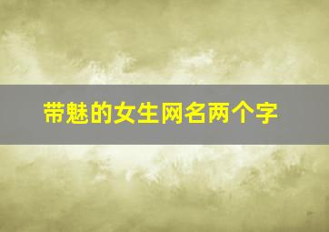 带魅的女生网名两个字