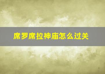 席罗席拉神庙怎么过关