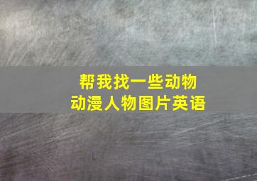 帮我找一些动物动漫人物图片英语