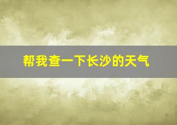 帮我查一下长沙的天气