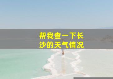 帮我查一下长沙的天气情况