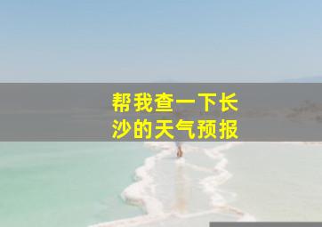 帮我查一下长沙的天气预报