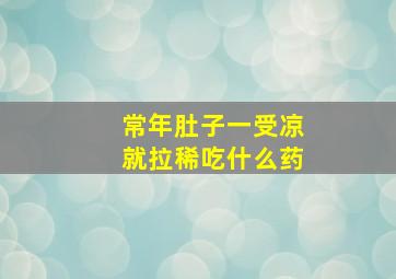 常年肚子一受凉就拉稀吃什么药