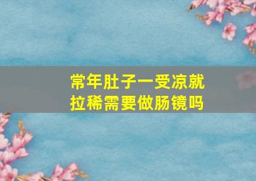 常年肚子一受凉就拉稀需要做肠镜吗