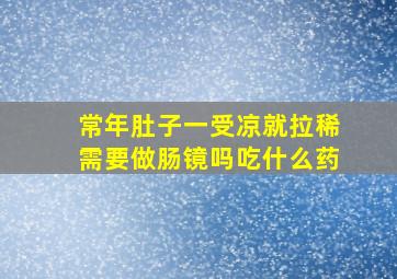 常年肚子一受凉就拉稀需要做肠镜吗吃什么药