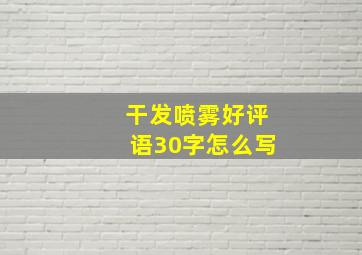 干发喷雾好评语30字怎么写