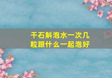 干石斛泡水一次几粒跟什么一起泡好