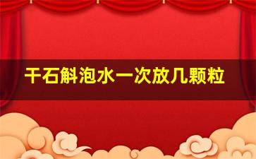 干石斛泡水一次放几颗粒