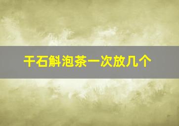 干石斛泡茶一次放几个