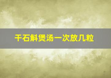 干石斛煲汤一次放几粒