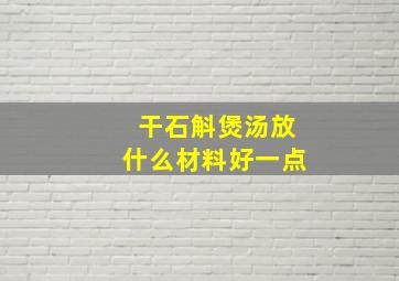 干石斛煲汤放什么材料好一点