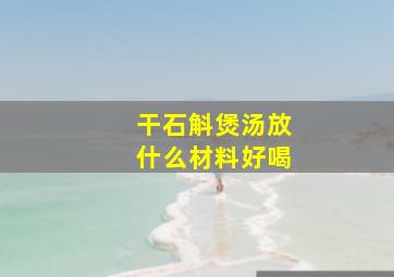 干石斛煲汤放什么材料好喝