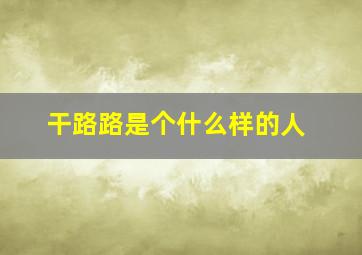 干路路是个什么样的人