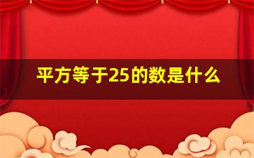 平方等于25的数是什么