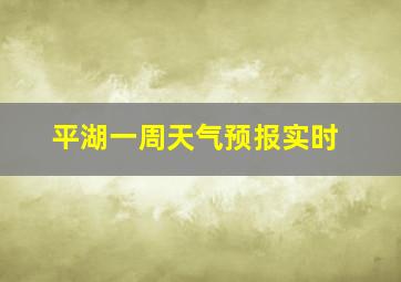 平湖一周天气预报实时