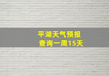 平湖天气预报查询一周15天