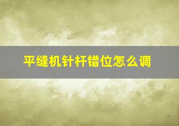 平缝机针杆错位怎么调