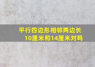 平行四边形相邻两边长10厘米和14厘米对吗