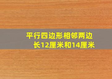 平行四边形相邻两边长12厘米和14厘米