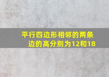 平行四边形相邻的两条边的高分别为12和18