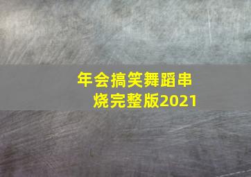 年会搞笑舞蹈串烧完整版2021